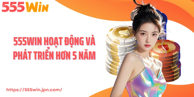 555WIN hoạt động và phát triển hơn 5 năm