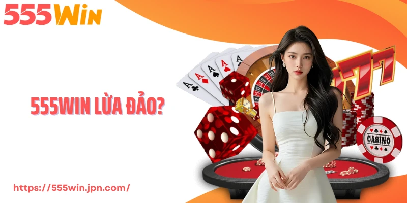 555Win Lừa Đảo? Giải Mã Tin Đồn Và Bằng Chứng Thực Tế