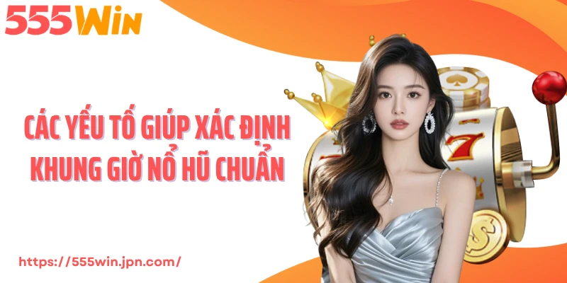 Các yếu tố giúp xác định khung giờ nổ hũ chuẩn