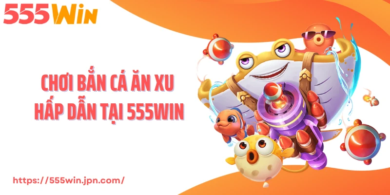 Chơi bắn cá ăn xu hấp dẫn tại 555WIN