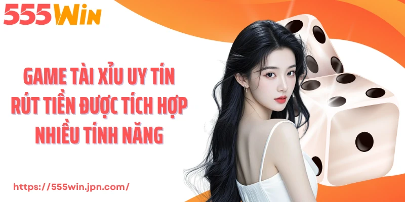 Game tài xỉu uy tín rút tiền được tích hợp nhiều tính năng