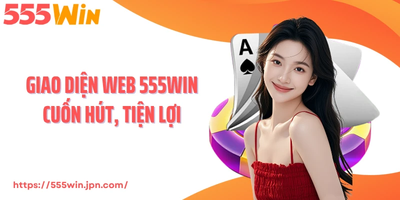 Giao diện web 555WIN cuốn hút, tiện lợi