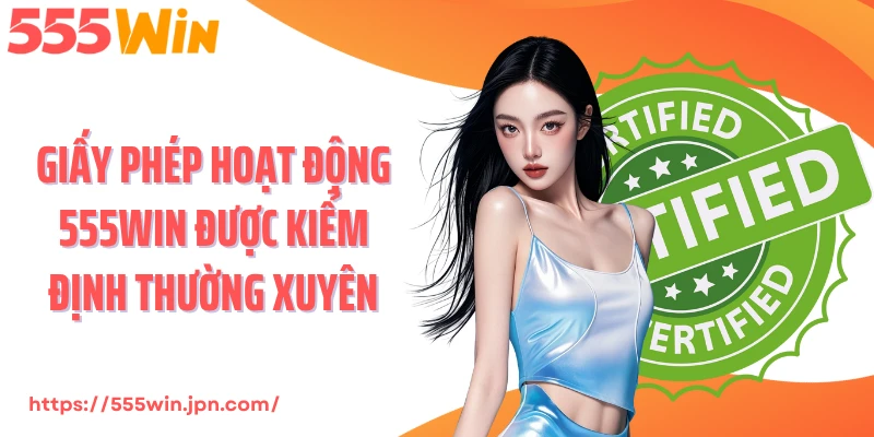Giấy phép hoạt động 555Win được kiểm định thường xuyên