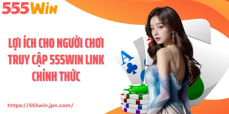 Lợi ích cho người chơi truy cập 555Win link chính thức