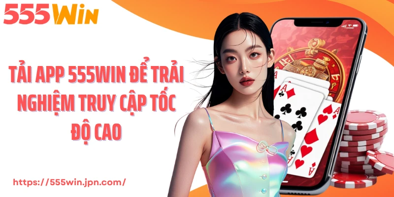 Tải app 555Win để trải nghiệm truy cập tốc độ cao