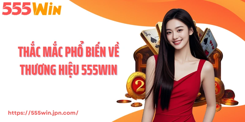 Thắc mắc phổ biến về thương hiệu 555WIN
